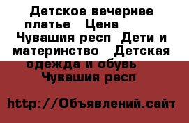 Детское вечернее платье › Цена ­ 500 - Чувашия респ. Дети и материнство » Детская одежда и обувь   . Чувашия респ.